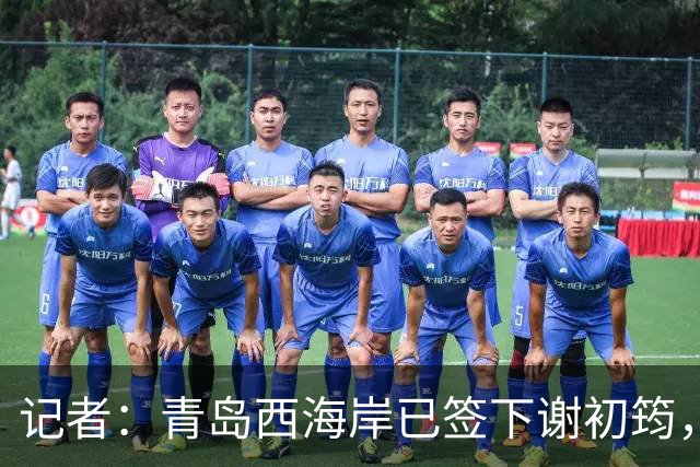 记者：青岛西海岸已签下谢初筠，球员此前在斯图加特U19队效力